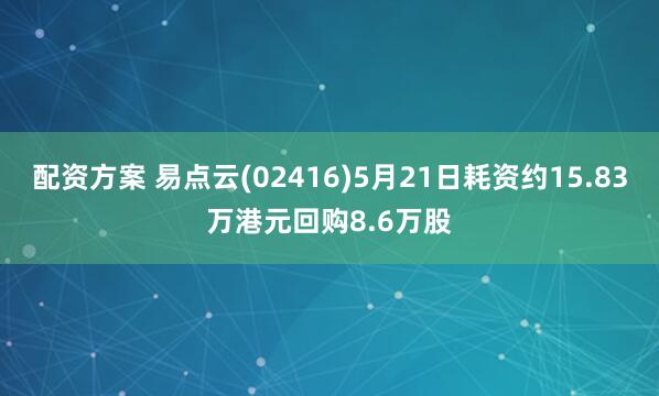 配资方案 易点云(02416)5月21日耗资约15.83万港元回购8.6万股