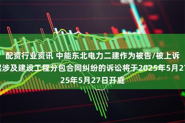 配资行业资讯 中能东北电力二建作为被告/被上诉人的1起涉及建设工程分包合同纠纷的诉讼将于2025年5月27日开庭