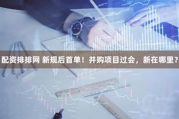 配资排排网 新规后首单！并购项目过会，新在哪里？