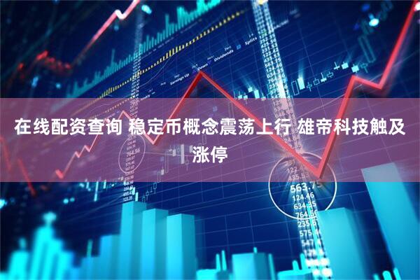 在线配资查询 稳定币概念震荡上行 雄帝科技触及涨停