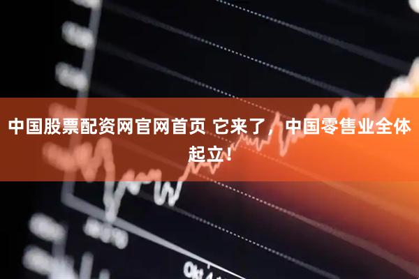中国股票配资网官网首页 它来了，中国零售业全体起立！