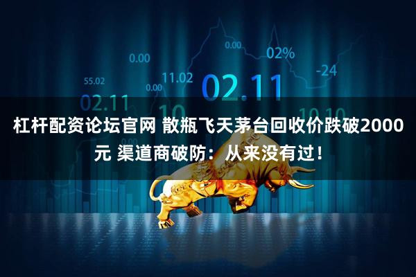 杠杆配资论坛官网 散瓶飞天茅台回收价跌破2000元 渠道商破防：从来没有过！