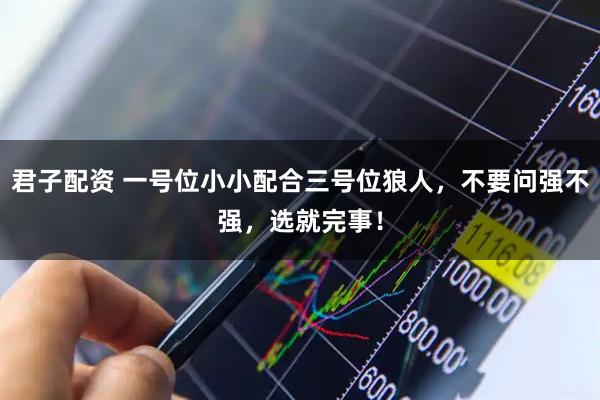 君子配资 一号位小小配合三号位狼人，不要问强不强，选就完事！